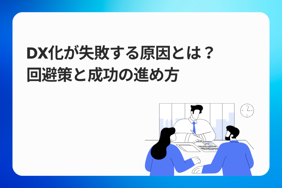 DX化が失敗する原因とは？回避策と成功の進め方