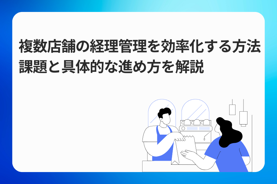 複数店舗の経理管理を効率化する方法｜課題と具体的な進め方を解説