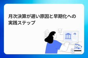 月次決算が遅い原因と早期化への実践ステップ