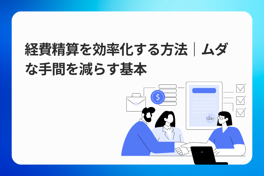 経費精算を効率化する方法｜ムダな手間を減らす基本