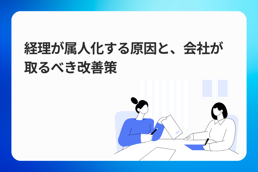 経理が属人化する原因と、会社が取るべき改善策
