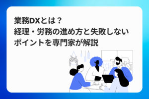業務DXとは？経理・労務の進め方と失敗しないポイントを専門家が解説