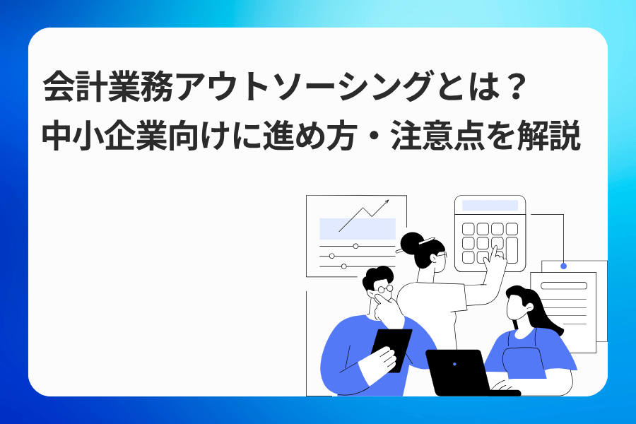 会計業務アウトソーシングとは？中小企業向けに進め方・注意点を解説