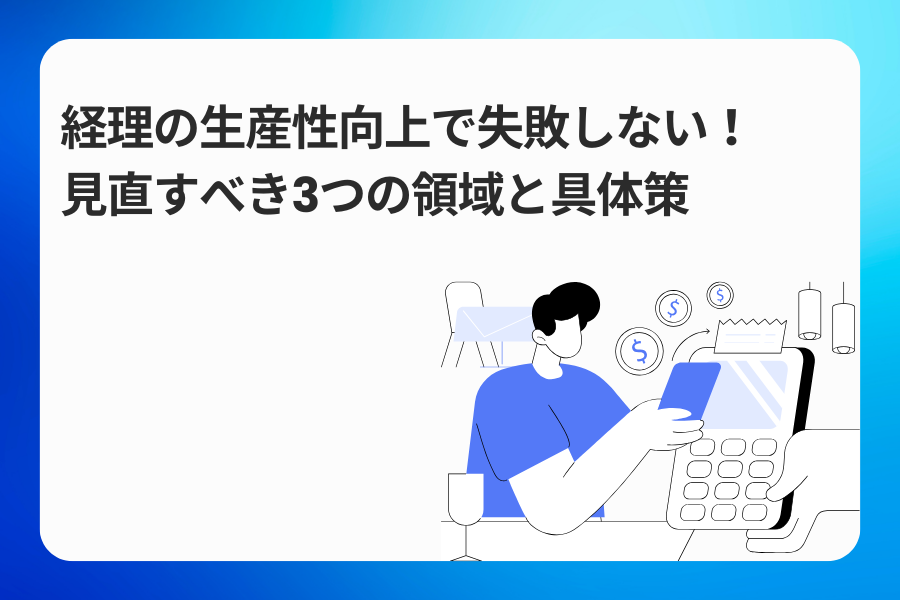 経理の生産性向上で失敗しない！見直すべき3つの領域と具体策