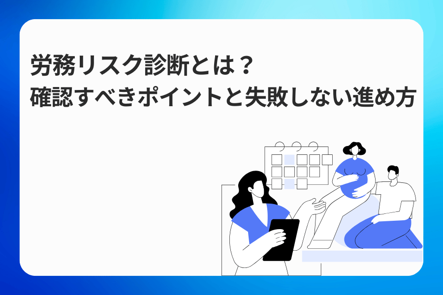 労務リスク診断とは？確認すべきポイントと失敗しない進め方