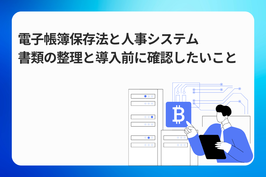 電子帳簿保存法と人事システム｜書類の整理と導入前に確認したいこと
