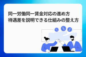 同一労働同一賃金対応の進め方｜待遇差を説明できる仕組みの整え方