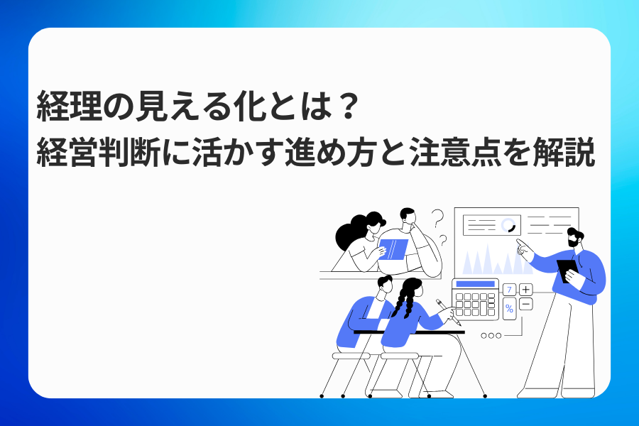 経理の見える化とは？経営判断に活かす進め方と注意点を解説