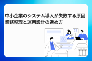 中小企業のシステム導入が失敗する原因｜業務整理と運用設計の進め方