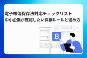電子帳簿保存法対応チェックリスト｜中小企業が確認したい保存ルールと進め方