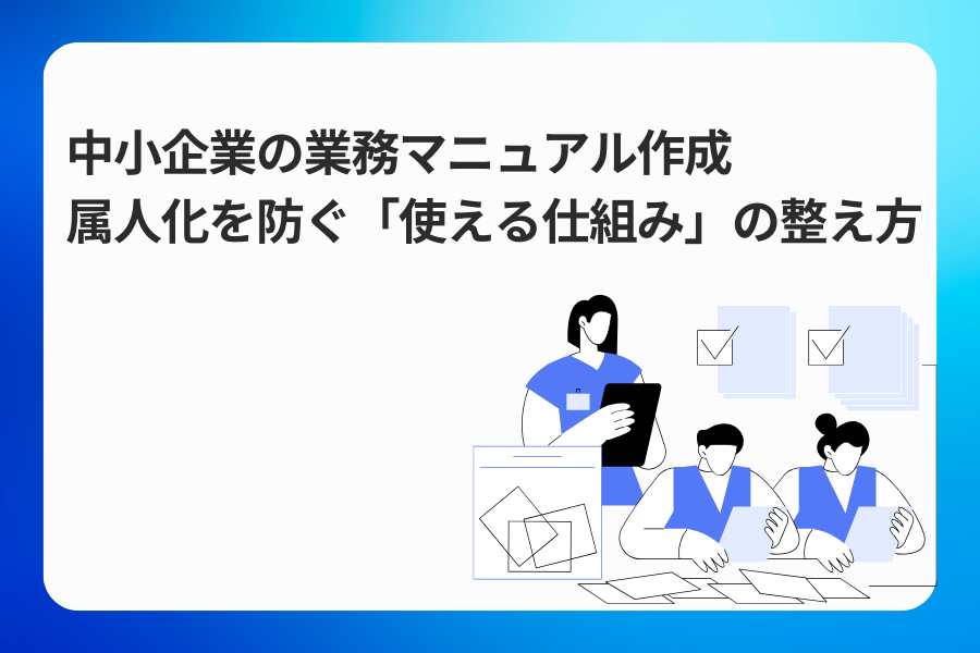 中小企業の業務マニュアル作成|属人化を防ぐ「使える仕組み」の整え方