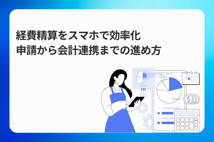 経費精算をスマホで効率化｜申請から会計連携までの進め方