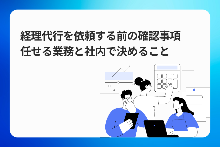 経理代行を依頼する前の確認事項｜任せる業務と社内で決めること