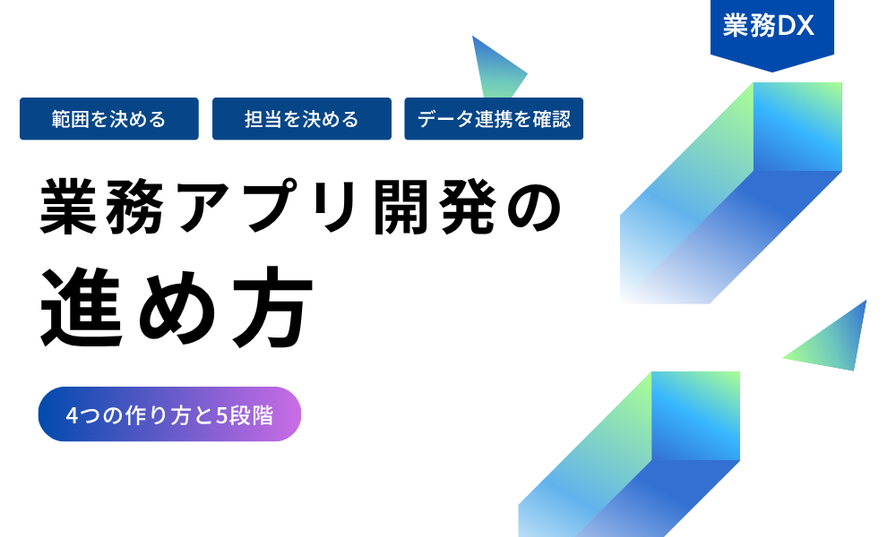 業務アプリ開発の進め方と4つの作り方、着手前に確認する3つの項目