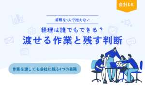 経理で渡せる作業と会社に残す判断・義務を分け、担当者の属人化を防ぐ方法