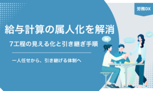 給与計算の属人化を解消するための7工程の見える化と引き継ぎ手順