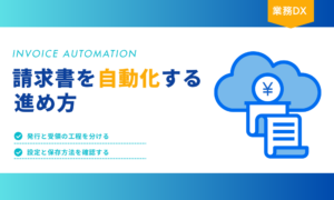 請求書を自動化する進め方と、発行・受領で異なる工程や設定・保存方法の注意点